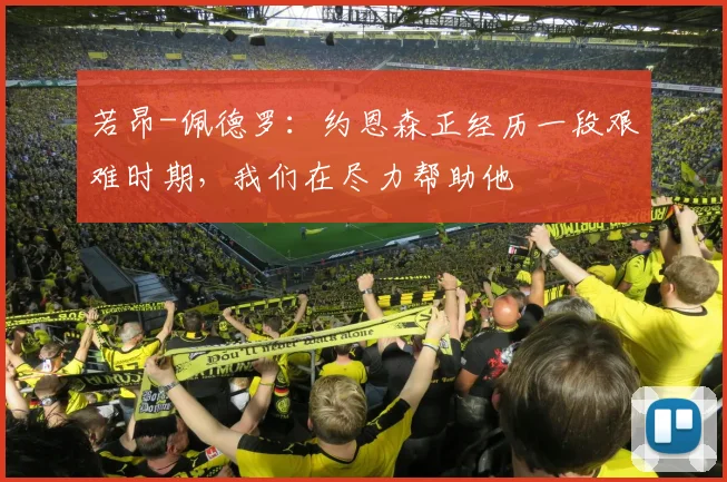 若昂-佩德罗：约恩森正经历一段艰难时期，我们在尽力帮助他